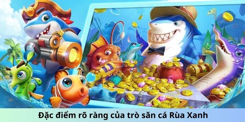 Đặc điểm rõ ràng của trò săn cá Rùa Xanh