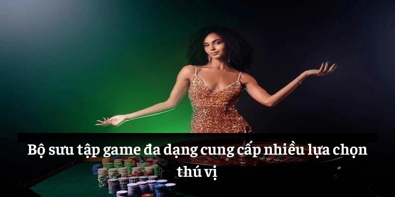 Bộ sưu tập game đa dạng cung cấp nhiều lựa chọn thú vị