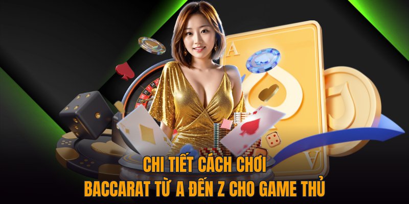 Chi tiết cách chơi Baccarat từ A đến Z cho game thủ