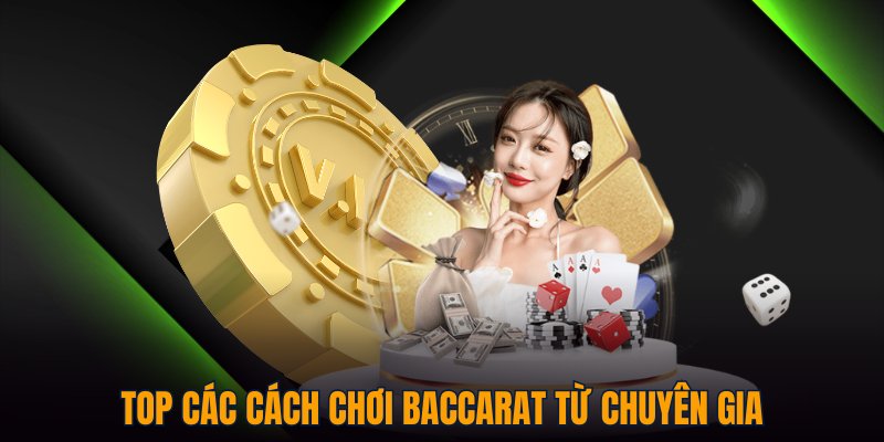 Top các cách chơi Baccarat từ chuyên gia