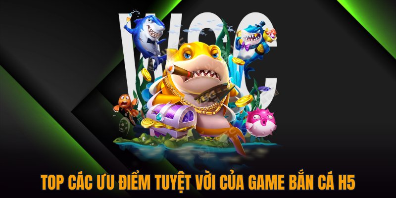 Top các ưu điểm tuyệt vời của game Bắn Cá H5